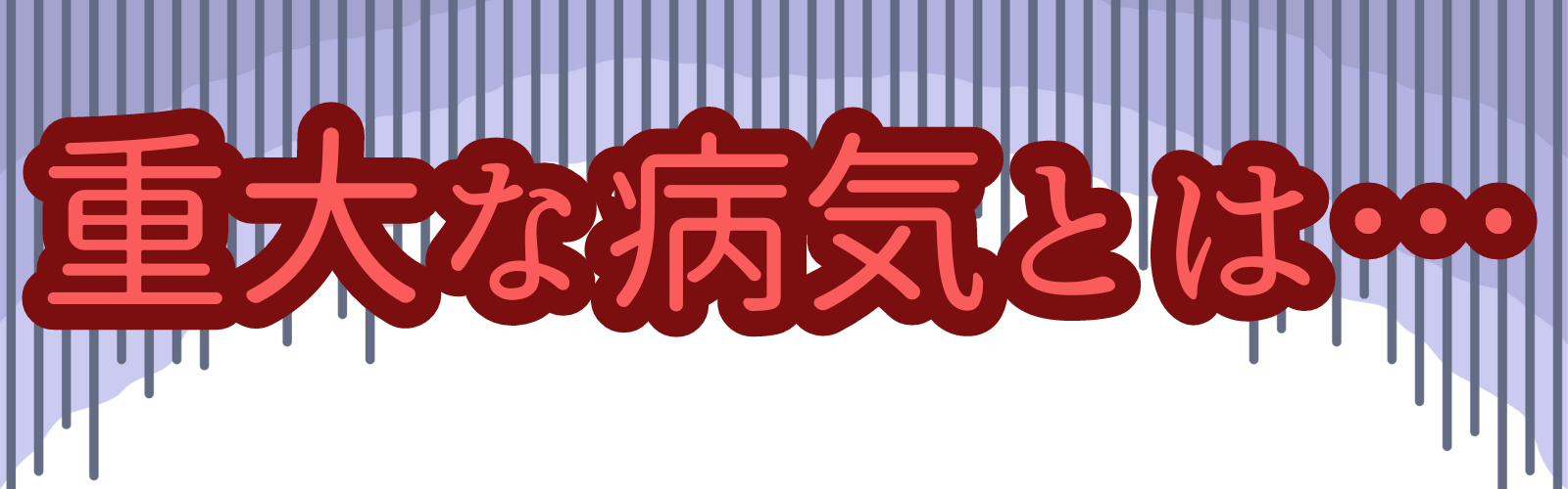 重大な病気とは…